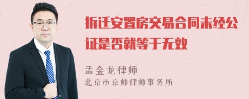 拆迁安置房交易合同未经公证是否就等于无效