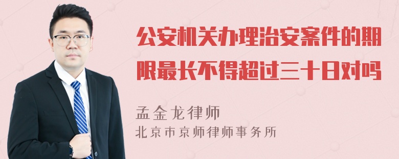 公安机关办理治安案件的期限最长不得超过三十日对吗