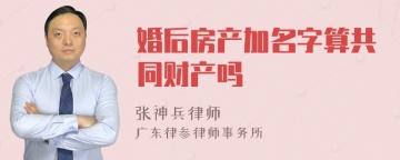 婚后房产加名字算共同财产吗