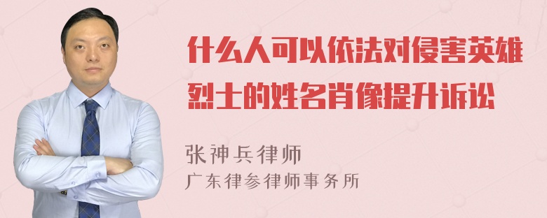 什么人可以依法对侵害英雄烈士的姓名肖像提升诉讼