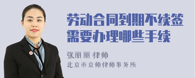 劳动合同到期不续签需要办理哪些手续