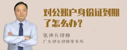 对公账户身份证到期了怎么办？