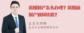 离婚财产怎么办理？离婚前财产如何转移？