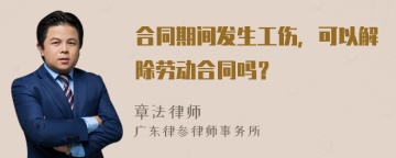 合同期间发生工伤，可以解除劳动合同吗？