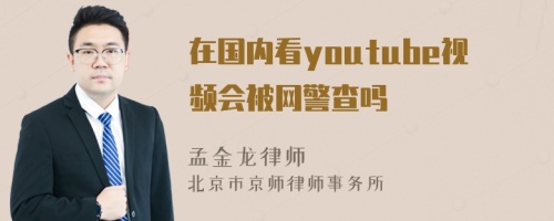 在国内看youtube视频会被网警查吗