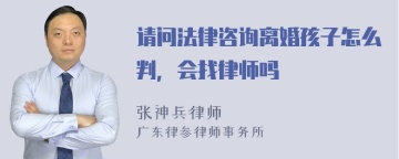 请问法律咨询离婚孩子怎么判，会找律师吗