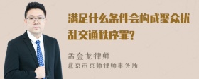 满足什么条件会构成聚众扰乱交通秩序罪?