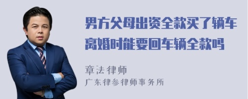 男方父母出资全款买了辆车离婚时能要回车辆全款吗