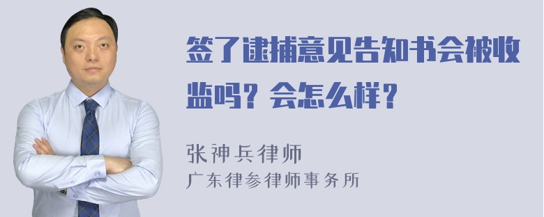 签了逮捕意见告知书会被收监吗？会怎么样？