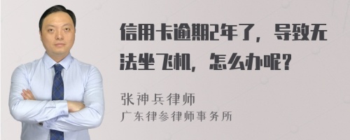 信用卡逾期2年了，导致无法坐飞机，怎么办呢？