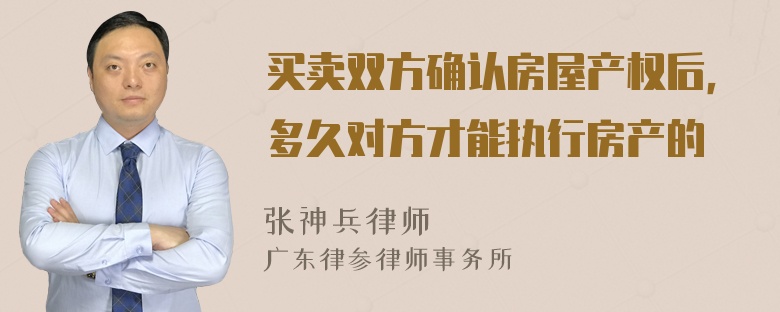 买卖双方确认房屋产权后，多久对方才能执行房产的