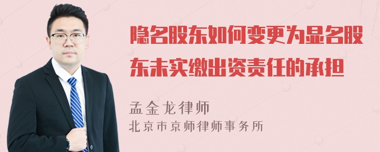 隐名股东如何变更为显名股东未实缴出资责任的承担