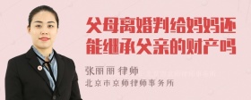 父母离婚判给妈妈还能继承父亲的财产吗