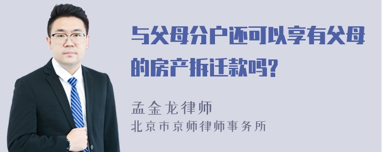 与父母分户还可以享有父母的房产拆迁款吗?