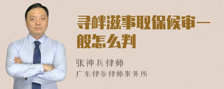 寻衅滋事取保候审一般怎么判