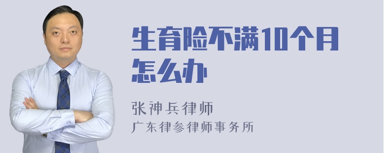 生育险不满10个月怎么办