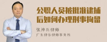 公职人员被批准逮捕后如何办理刑事拘留