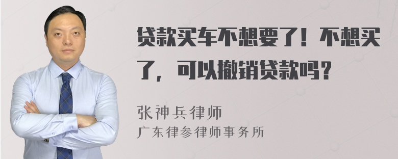 贷款买车不想要了！不想买了，可以撤销贷款吗？