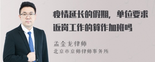 疫情延长的假期，单位要求返岗工作的算作加班吗