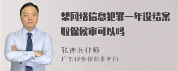 帮网络信息犯罪一年没结案取保候审可以吗