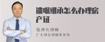 遗嘱继承怎么办理房产证