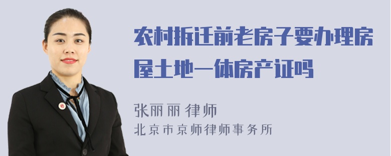 农村拆迁前老房子要办理房屋土地一体房产证吗