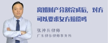 离婚财产分割完成后，对方可以要求女方赔偿吗