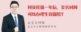 问交社保一年后，多长时间可以办理生育保险？