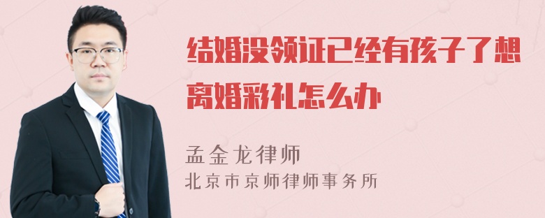 结婚没领证已经有孩子了想离婚彩礼怎么办