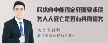 民法典中能否定死因要求债务人人死亡是否有共同债务