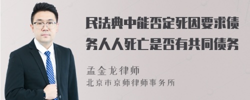 民法典中能否定死因要求债务人人死亡是否有共同债务