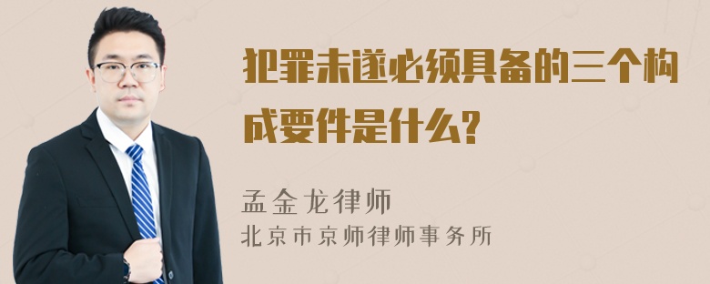 犯罪未遂必须具备的三个构成要件是什么?