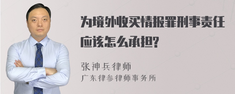 为境外收买情报罪刑事责任应该怎么承担?