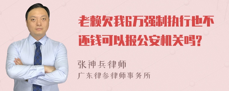 老赖欠我6万强制执行也不还钱可以报公安机关吗?
