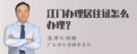 江门办理居住证怎么办理？