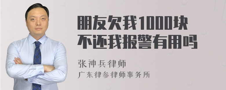 朋友欠我1000块不还我报警有用吗