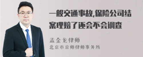 一般交通事故,保险公司结案理赔了还会不会调查