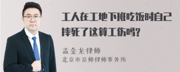 工人在工地下班吃饭时自己摔死了这算工伤吗?