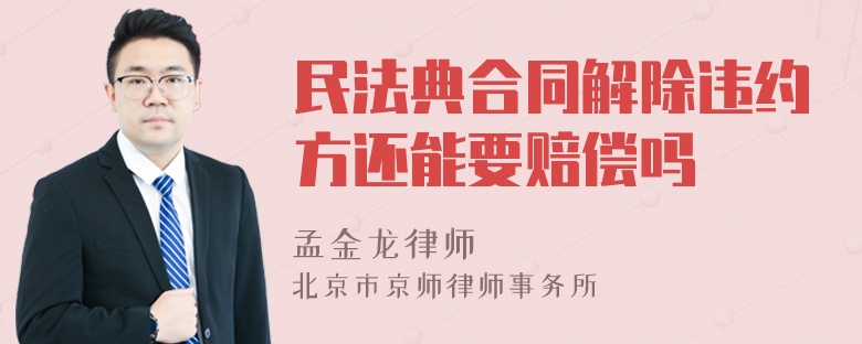 民法典合同解除违约方还能要赔偿吗