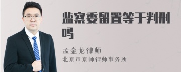 监察委留置等于判刑吗