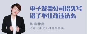 电子发票公司抬头写错了不让改违法么