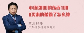 市值6000的东西1000买来的被偷了怎么算