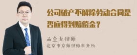 公司破产不解除劳动合同是否应得到赔偿金？