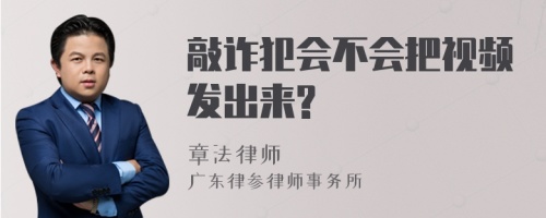 敲诈犯会不会把视频发出来?