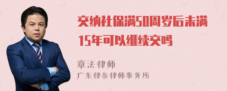 交纳社保满50周岁后未满15年可以继续交吗