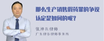 那么生产销售假药罪的争议认定是如何的呢？