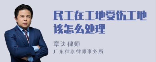 民工在工地受伤工地该怎么处理