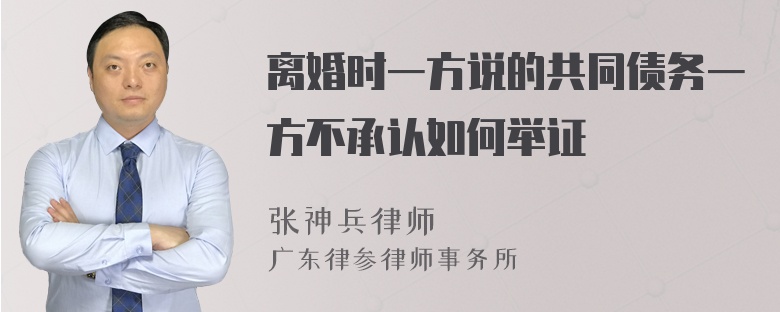 离婚时一方说的共同债务一方不承认如何举证