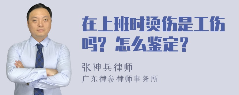 在上班时烫伤是工伤吗? 怎么鉴定？