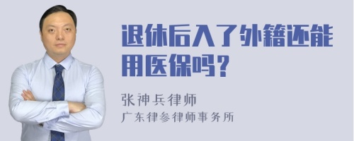 退休后入了外籍还能用医保吗？